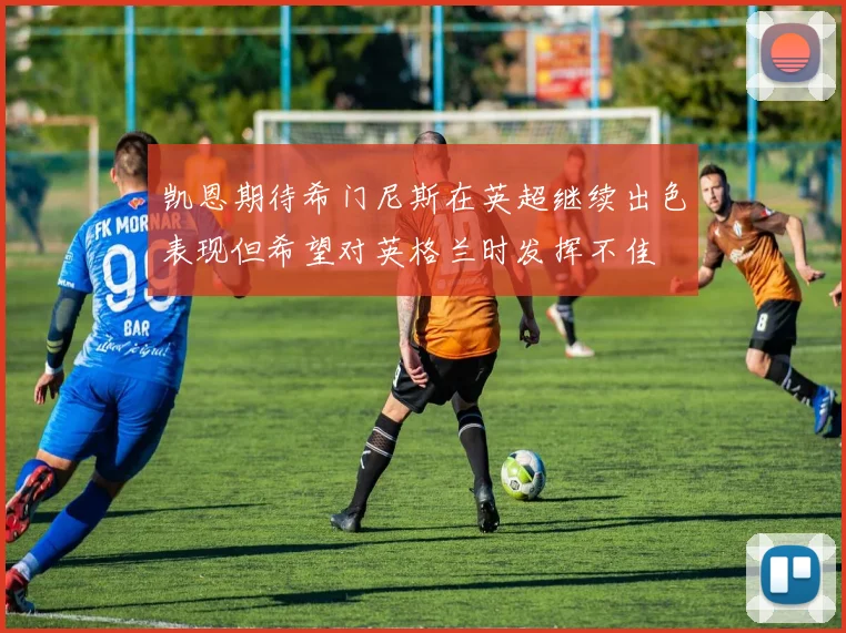 凯恩期待希门尼斯在英超继续出色表现但希望对英格兰时发挥不佳