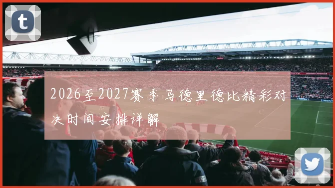 2026至2027赛季马德里德比精彩对决时间安排详解